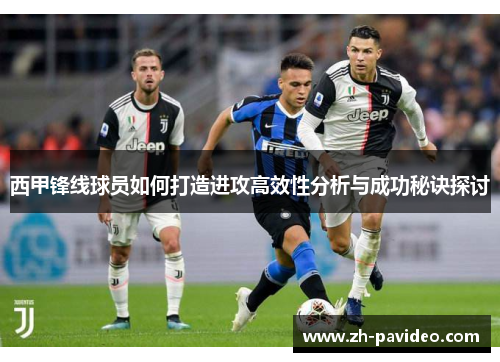 西甲锋线球员如何打造进攻高效性分析与成功秘诀探讨
