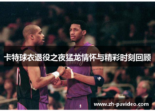 卡特球衣退役之夜猛龙情怀与精彩时刻回顾
