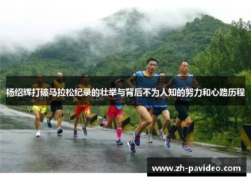 杨绍辉打破马拉松纪录的壮举与背后不为人知的努力和心路历程