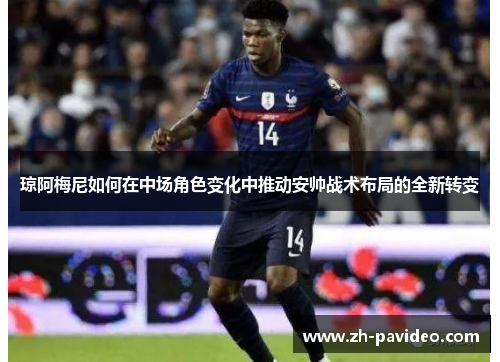 琼阿梅尼如何在中场角色变化中推动安帅战术布局的全新转变