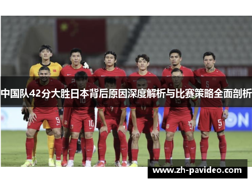 中国队42分大胜日本背后原因深度解析与比赛策略全面剖析