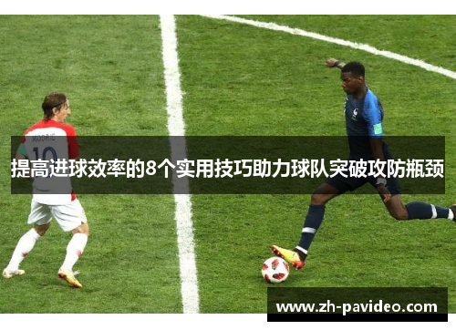 提高进球效率的8个实用技巧助力球队突破攻防瓶颈