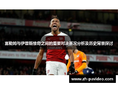 富勒姆与伊普斯维奇之间的重要对决赛况分析及历史背景探讨