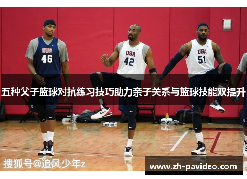 五种父子篮球对抗练习技巧助力亲子关系与篮球技能双提升