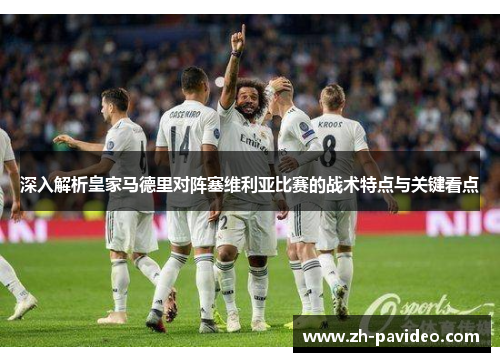 深入解析皇家马德里对阵塞维利亚比赛的战术特点与关键看点