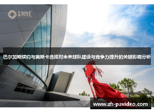 巴尔加斯续约与奥斯卡选择对未来球队建设与竞争力提升的关键影响分析