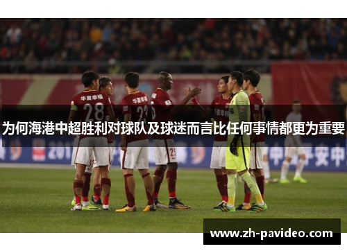 为何海港中超胜利对球队及球迷而言比任何事情都更为重要