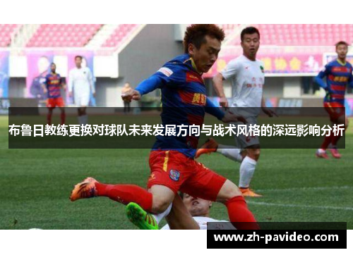 布鲁日教练更换对球队未来发展方向与战术风格的深远影响分析