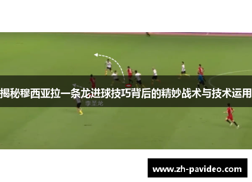 揭秘穆西亚拉一条龙进球技巧背后的精妙战术与技术运用