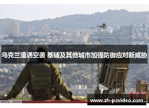 乌克兰遭遇空袭 基辅及其他城市加强防御应对新威胁