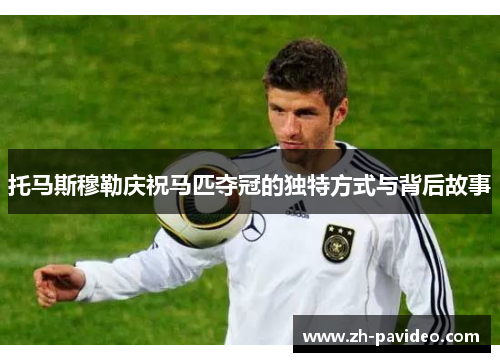 托马斯穆勒庆祝马匹夺冠的独特方式与背后故事
