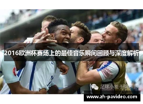 2016欧洲杯赛场上的最佳音乐瞬间回顾与深度解析