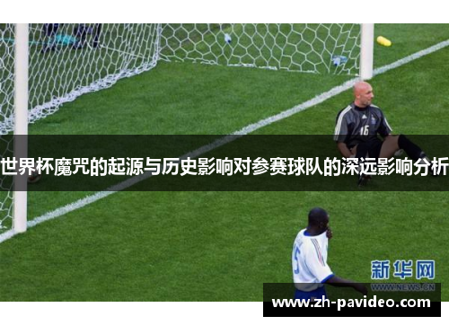 世界杯魔咒的起源与历史影响对参赛球队的深远影响分析 世界杯魔咒的起源与历史影响对参赛球队的深远影响分析