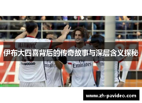 伊布大四喜背后的传奇故事与深层含义探秘 伊布大四喜背后的传奇故事与深层含义探秘