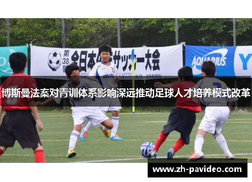 博斯曼法案对青训体系影响深远推动足球人才培养模式改革 博斯曼法案对青训体系影响深远推动足球人才培养模式改革