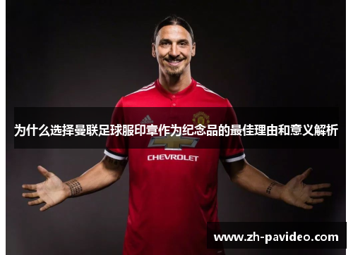 为什么选择曼联足球服印章作为纪念品的最佳理由和意义解析 为什么选择曼联足球服印章作为纪念品的最佳理由和意义解析