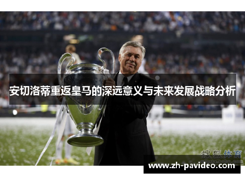 安切洛蒂重返皇马的深远意义与未来发展战略分析 安切洛蒂重返皇马的深远意义与未来发展战略分析