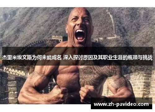 杰里米埃文斯为何未能成名 深入探讨原因及其职业生涯的瓶颈与挑战 杰里米埃文斯为何未能成名 深入探讨原因及其职业生涯的瓶颈与挑战