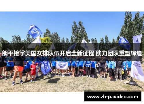 朗平接掌美国女排队伍开启全新征程 助力团队重塑辉煌 朗平接掌美国女排队伍开启全新征程 助力团队重塑辉煌