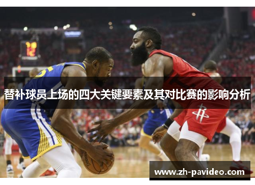 替补球员上场的四大关键要素及其对比赛的影响分析 替补球员上场的四大关键要素及其对比赛的影响分析