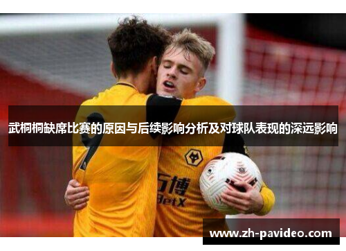 武桐桐缺席比赛的原因与后续影响分析及对球队表现的深远影响 武桐桐缺席比赛的原因与后续影响分析及对球队表现的深远影响