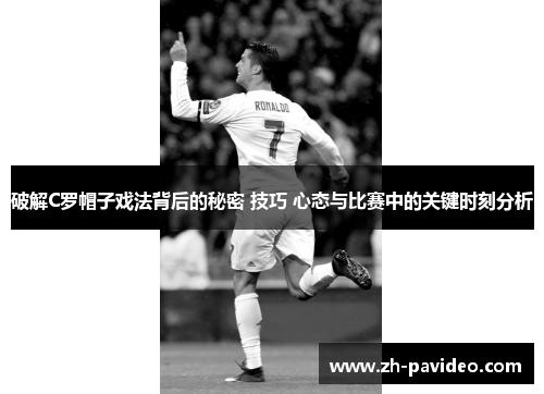 破解C罗帽子戏法背后的秘密 技巧 心态与比赛中的关键时刻分析 破解C罗帽子戏法背后的秘密 技巧 心态与比赛中的关键时刻分析