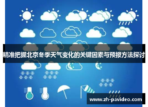 精准把握北京冬季天气变化的关键因素与预报方法探讨 精准把握北京冬季天气变化的关键因素与预报方法探讨