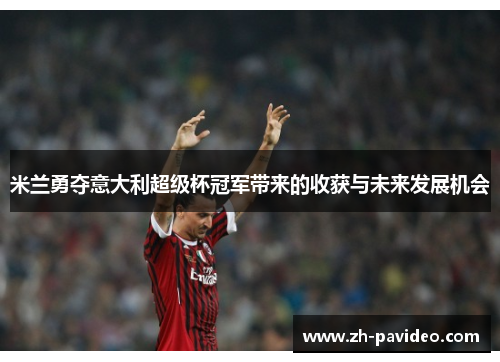 米兰勇夺意大利超级杯冠军带来的收获与未来发展机会 米兰勇夺意大利超级杯冠军带来的收获与未来发展机会