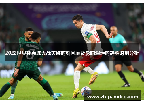 2022世界杯点球大战关键时刻回顾及影响深远的决胜时刻分析 2022世界杯点球大战关键时刻回顾及影响深远的决胜时刻分析