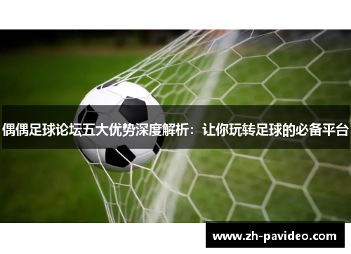 偶偶足球论坛五大优势深度解析:让你玩转足球的必备平台 偶偶足球论坛五大优势深度解析:让你玩转足球的必备平台