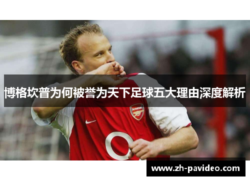 博格坎普为何被誉为天下足球五大理由深度解析 博格坎普为何被誉为天下足球五大理由深度解析