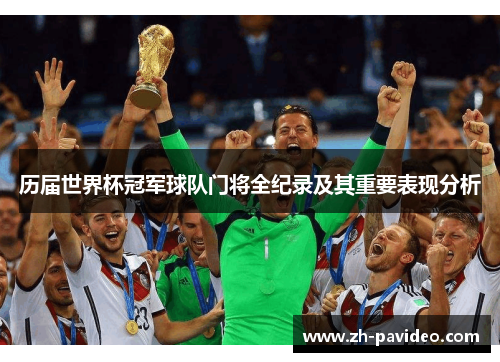 历届世界杯冠军球队门将全纪录及其重要表现分析 历届世界杯冠军球队门将全纪录及其重要表现分析