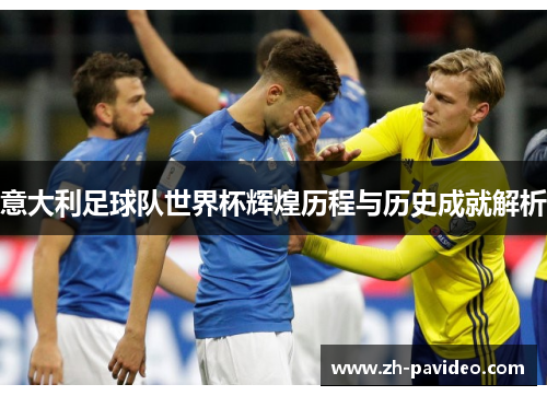 意大利足球队世界杯辉煌历程与历史成就解析 意大利足球队世界杯辉煌历程与历史成就解析