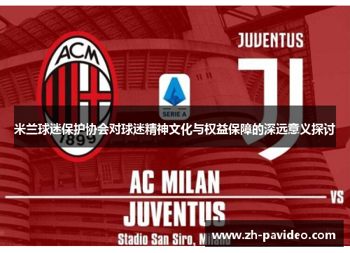 米兰球迷保护协会对球迷精神文化与权益保障的深远意义探讨 米兰球迷保护协会对球迷精神文化与权益保障的深远意义探讨