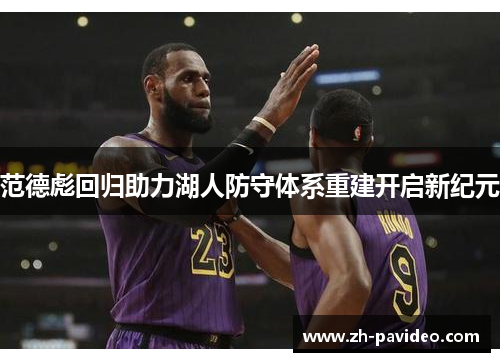 范德彪回归助力湖人防守体系重建开启新纪元 范德彪回归助力湖人防守体系重建开启新纪元