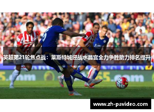 英超第21轮焦点战:莱斯特城迎战水晶宫全力争胜助力排名提升 英超第21轮焦点战:莱斯特城迎战水晶宫全力争胜助力排名提升