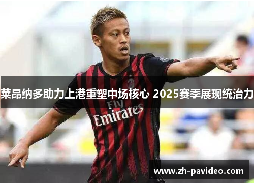 莱昂纳多助力上港重塑中场核心 2025赛季展现统治力 莱昂纳多助力上港重塑中场核心 2025赛季展现统治力