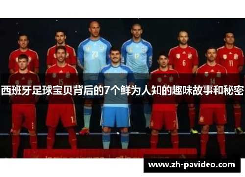 西班牙足球宝贝背后的7个鲜为人知的趣味故事和秘密 西班牙足球宝贝背后的7个鲜为人知的趣味故事和秘密