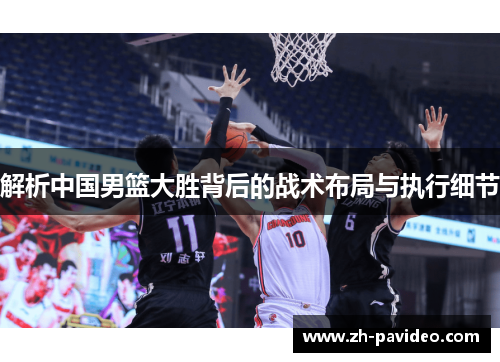 解析中国男篮大胜背后的战术布局与执行细节
