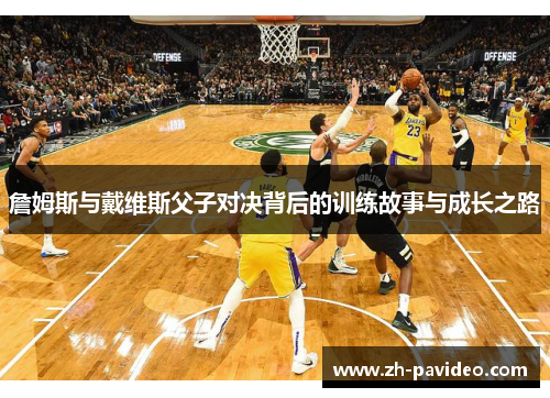 詹姆斯与戴维斯父子对决背后的训练故事与成长之路 詹姆斯与戴维斯父子对决背后的训练故事与成长之路
