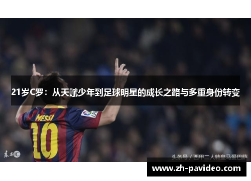 21岁C罗:从天赋少年到足球明星的成长之路与多重身份转变 21岁C罗:从天赋少年到足球明星的成长之路与多重身份转变