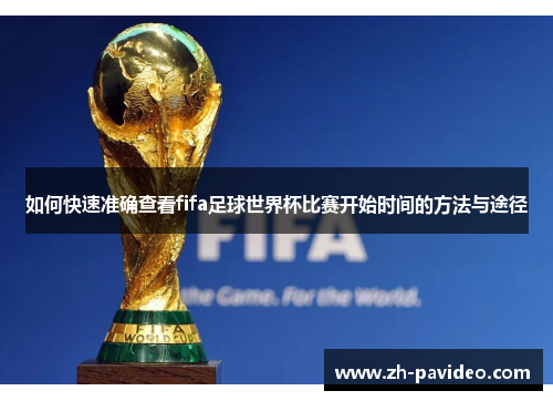 如何快速准确查看fifa足球世界杯比赛开始时间的方法与途径 如何快速准确查看fifa足球世界杯比赛开始时间的方法与途径