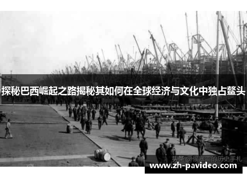 探秘巴西崛起之路揭秘其如何在全球经济与文化中独占鳌头 探秘巴西崛起之路揭秘其如何在全球经济与文化中独占鳌头