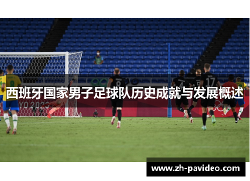 西班牙国家男子足球队历史成就与发展概述 西班牙国家男子足球队历史成就与发展概述