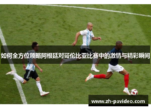 如何全方位领略阿根廷对哥伦比亚比赛中的激情与精彩瞬间 如何全方位领略阿根廷对哥伦比亚比赛中的激情与精彩瞬间