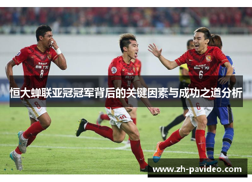 恒大蝉联亚冠冠军背后的关键因素与成功之道分析 恒大蝉联亚冠冠军背后的关键因素与成功之道分析