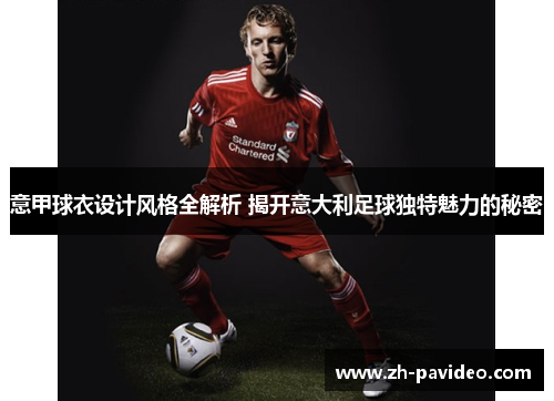 意甲球衣设计风格全解析 揭开意大利足球独特魅力的秘密 意甲球衣设计风格全解析 揭开意大利足球独特魅力的秘密