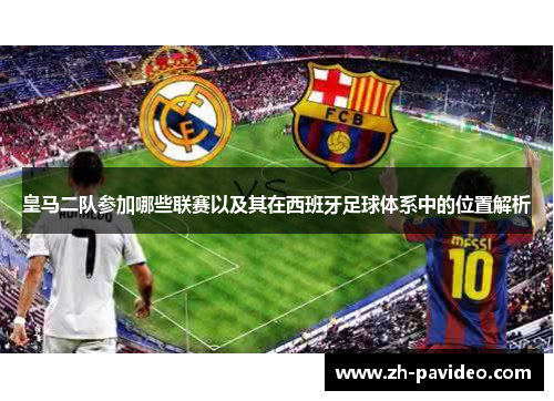 皇马二队参加哪些联赛以及其在西班牙足球体系中的位置解析 皇马二队参加哪些联赛以及其在西班牙足球体系中的位置解析