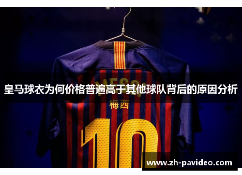 皇马球衣为何价格普遍高于其他球队背后的原因分析 皇马球衣为何价格普遍高于其他球队背后的原因分析