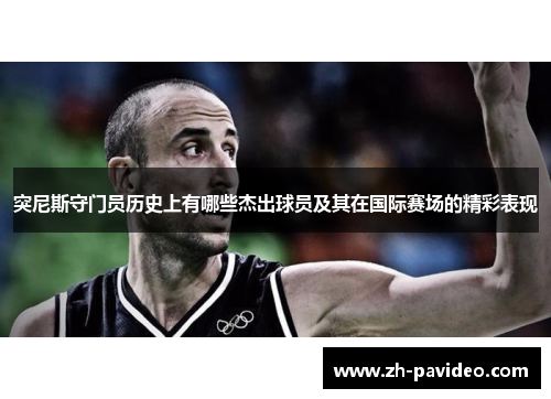 突尼斯守门员历史上有哪些杰出球员及其在国际赛场的精彩表现 突尼斯守门员历史上有哪些杰出球员及其在国际赛场的精彩表现